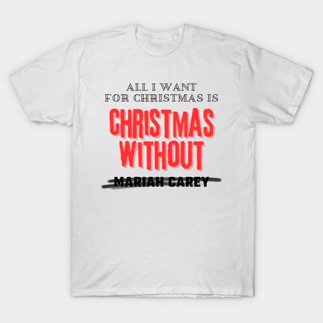 All I Want For Christmas Is Christmas Without Mariah Carey T-Shirt by davidisnoartist